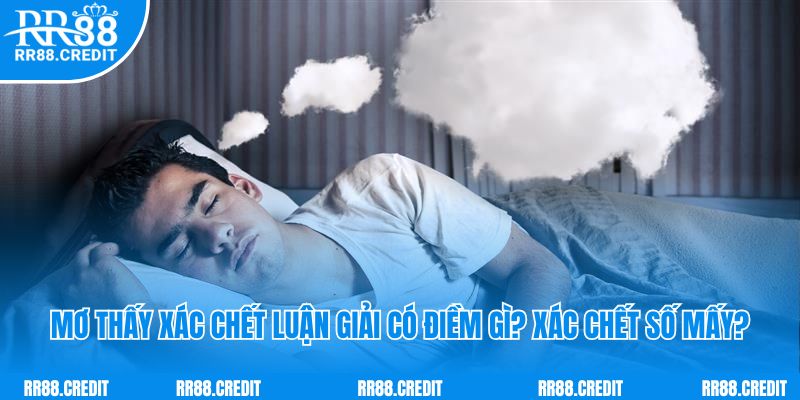 Mơ Thấy Xác Chết Luận Giải Có Điềm Gì? Xác Chết Số Mấy?